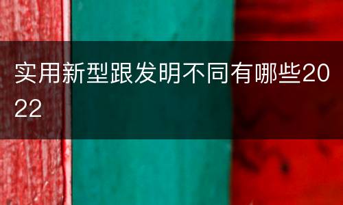 实用新型跟发明不同有哪些2022