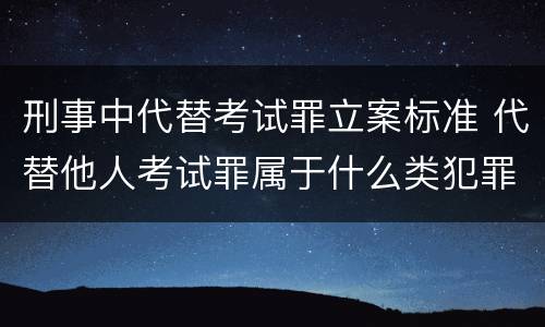 刑事中代替考试罪立案标准 代替他人考试罪属于什么类犯罪