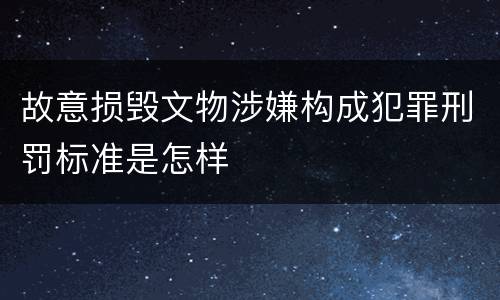 故意损毁文物涉嫌构成犯罪刑罚标准是怎样