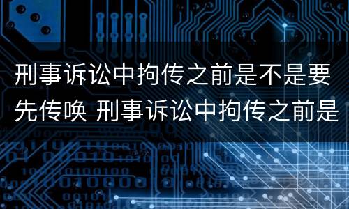 刑事诉讼中拘传之前是不是要先传唤 刑事诉讼中拘传之前是不是要先传唤对方