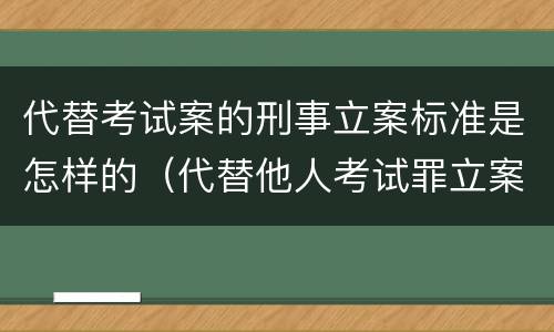 代替考试案的刑事立案标准是怎样的（代替他人考试罪立案标准）