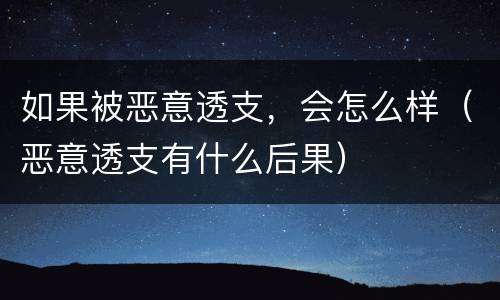 如果被恶意透支，会怎么样（恶意透支有什么后果）