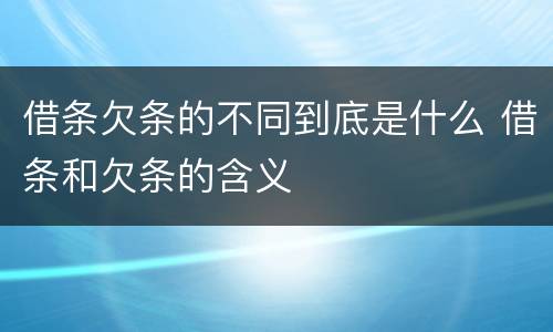 借条欠条的不同到底是什么 借条和欠条的含义