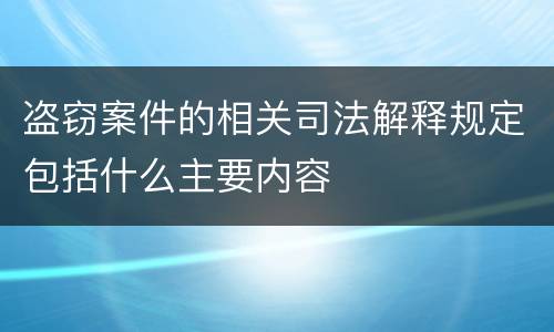 盗窃案件的相关司法解释规定包括什么主要内容