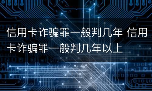 信用卡诈骗罪一般判几年 信用卡诈骗罪一般判几年以上