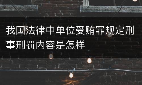我国法律中单位受贿罪规定刑事刑罚内容是怎样