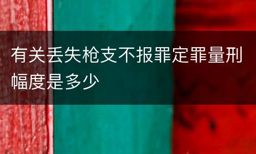 有关丢失枪支不报罪定罪量刑幅度是多少