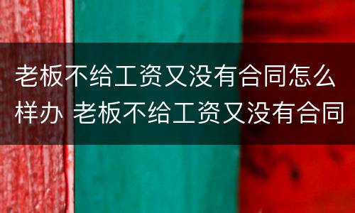老板不给工资又没有合同怎么样办 老板不给工资又没有合同怎么样办离职