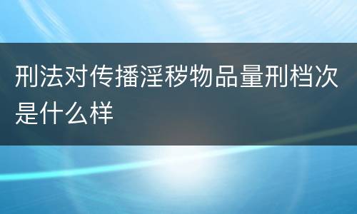 刑法对传播淫秽物品量刑档次是什么样