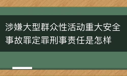 涉嫌大型群众性活动重大安全事故罪定罪刑事责任是怎样