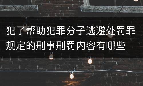 犯了帮助犯罪分子逃避处罚罪规定的刑事刑罚内容有哪些