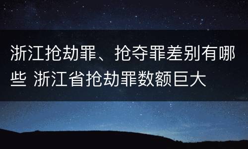 浙江抢劫罪、抢夺罪差别有哪些 浙江省抢劫罪数额巨大