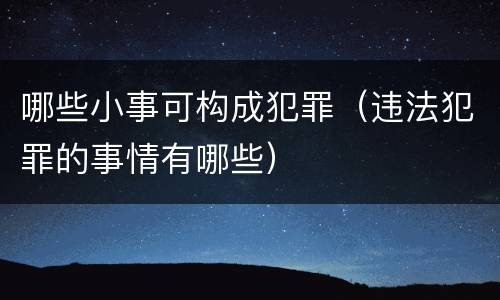 哪些小事可构成犯罪（违法犯罪的事情有哪些）