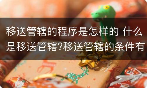 移送管辖的程序是怎样的 什么是移送管辖?移送管辖的条件有哪些?