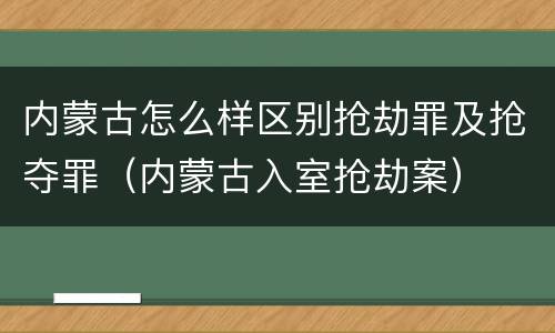 内蒙古怎么样区别抢劫罪及抢夺罪（内蒙古入室抢劫案）