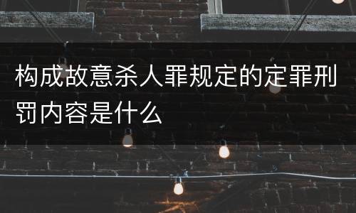 构成故意杀人罪规定的定罪刑罚内容是什么