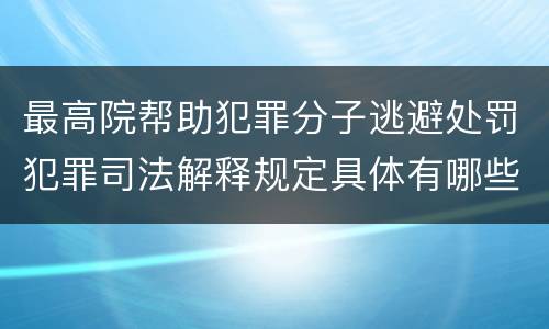 最高院帮助犯罪分子逃避处罚犯罪司法解释规定具体有哪些主要内容