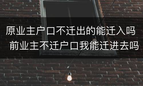 原业主户口不迁出的能迁入吗 前业主不迁户口我能迁进去吗