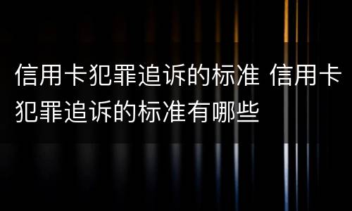 信用卡犯罪追诉的标准 信用卡犯罪追诉的标准有哪些