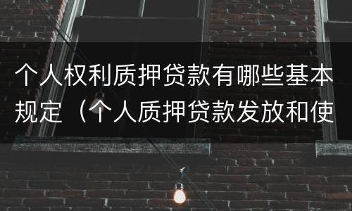 个人权利质押贷款有哪些基本规定（个人质押贷款发放和使用的原则）