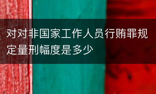 对对非国家工作人员行贿罪规定量刑幅度是多少