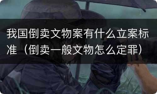 我国倒卖文物案有什么立案标准（倒卖一般文物怎么定罪）