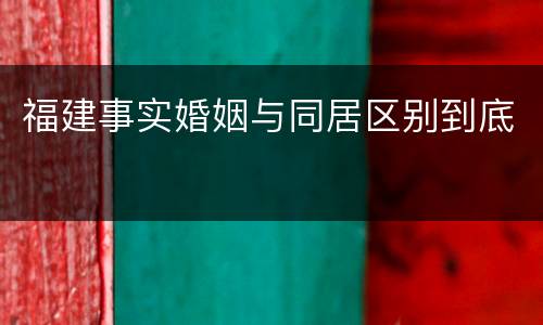 福建事实婚姻与同居区别到底