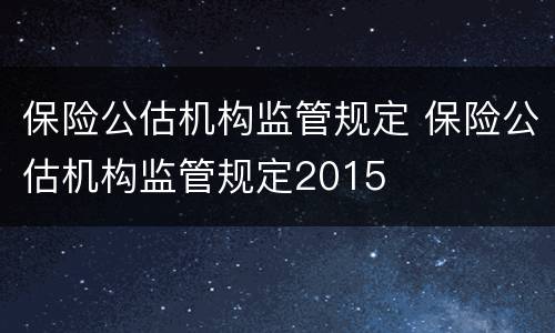 保险公估机构监管规定 保险公估机构监管规定2015