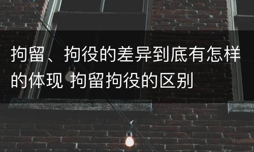 拘留、拘役的差异到底有怎样的体现 拘留拘役的区别
