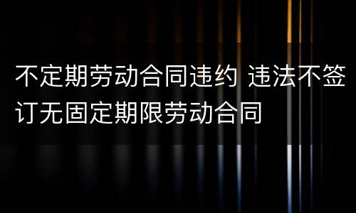 不定期劳动合同违约 违法不签订无固定期限劳动合同