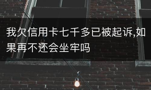 我欠信用卡七千多已被起诉,如果再不还会坐牢吗