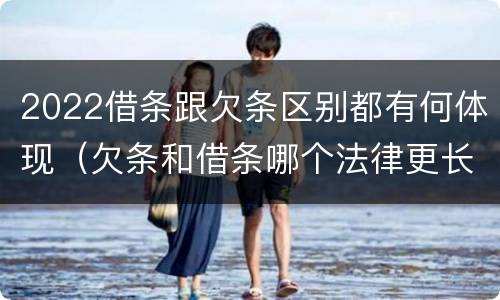 2022借条跟欠条区别都有何体现（欠条和借条哪个法律更长）