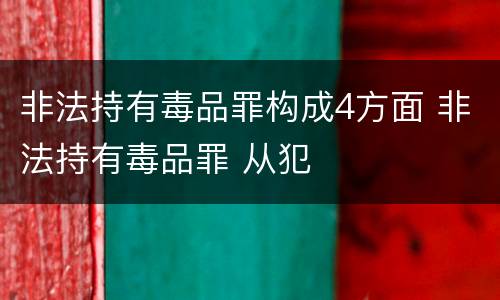 非法持有毒品罪构成4方面 非法持有毒品罪 从犯