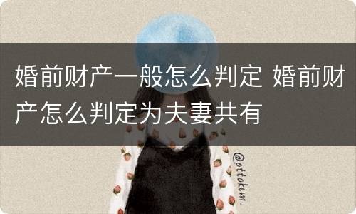 婚前财产一般怎么判定 婚前财产怎么判定为夫妻共有