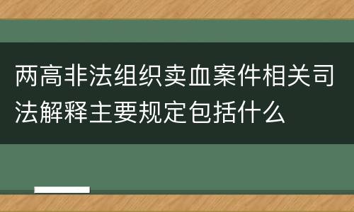 两高非法组织卖血案件相关司法解释主要规定包括什么