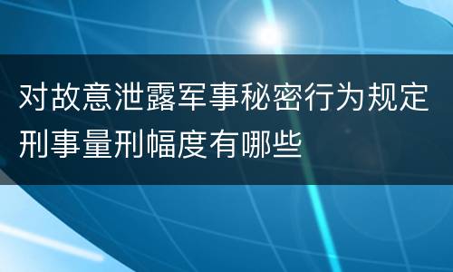 对故意泄露军事秘密行为规定刑事量刑幅度有哪些