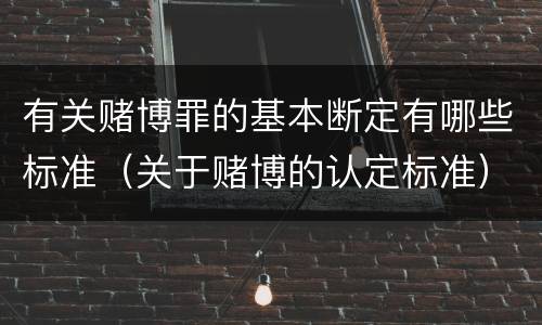 有关赌博罪的基本断定有哪些标准（关于赌博的认定标准）