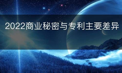 2022商业秘密与专利主要差异