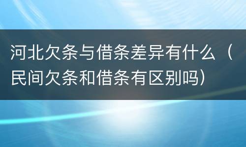 河北欠条与借条差异有什么（民间欠条和借条有区别吗）