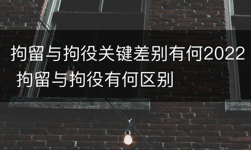 拘留与拘役关键差别有何2022 拘留与拘役有何区别