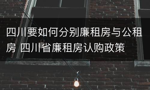 四川要如何分别廉租房与公租房 四川省廉租房认购政策