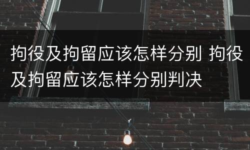 拘役及拘留应该怎样分别 拘役及拘留应该怎样分别判决