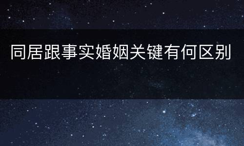 同居跟事实婚姻关键有何区别