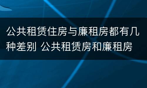 公共租赁住房与廉租房都有几种差别 公共租赁房和廉租房