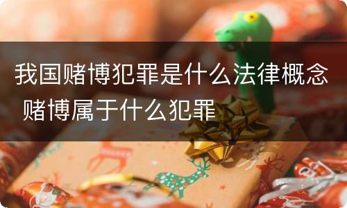 我国赌博犯罪是什么法律概念 赌博属于什么犯罪