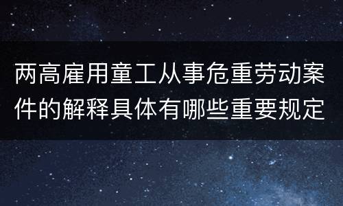 两高雇用童工从事危重劳动案件的解释具体有哪些重要规定