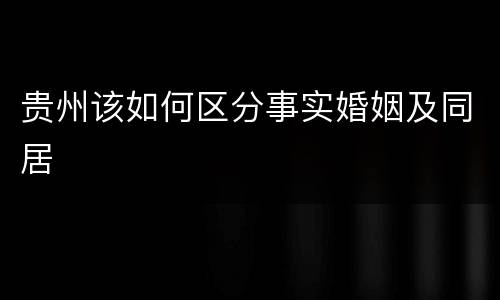 贵州该如何区分事实婚姻及同居
