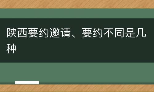 陕西要约邀请、要约不同是几种