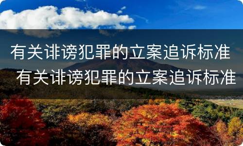 有关诽谤犯罪的立案追诉标准 有关诽谤犯罪的立案追诉标准规定