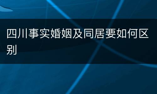 四川事实婚姻及同居要如何区别